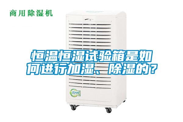 恒溫恒濕試驗箱是如何進行加濕、除濕的？