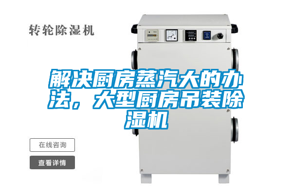 解決廚房蒸汽大的辦法，大型廚房吊裝除濕機(jī)