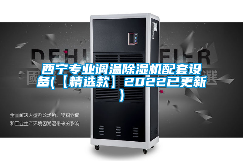 西寧專業(yè)調(diào)溫除濕機(jī)配套設(shè)備(【精選款】2022已更新)