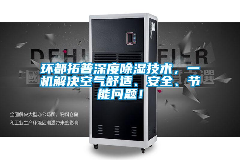 環(huán)都拓普深度除濕技術(shù)，一機(jī)解決空氣舒適、安全、節(jié)能問題！