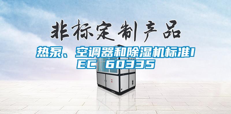 熱泵、空調(diào)器和除濕機(jī)標(biāo)準(zhǔn)IEC 60335
