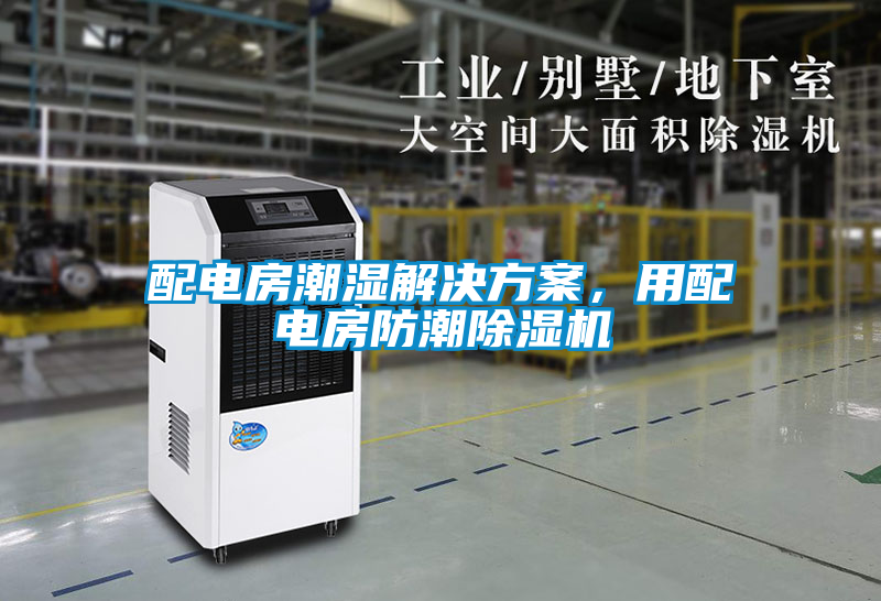 配電房潮濕解決方案，用配電房防潮除濕機