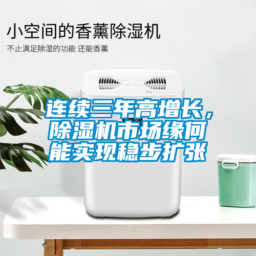 連續(xù)三年高增長，除濕機市場緣何能實現(xiàn)穩(wěn)步擴張