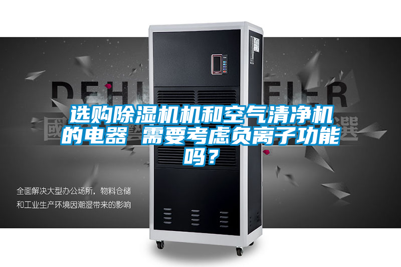 選購除濕機機和空氣清凈機的電器 需要考慮負離子功能嗎？