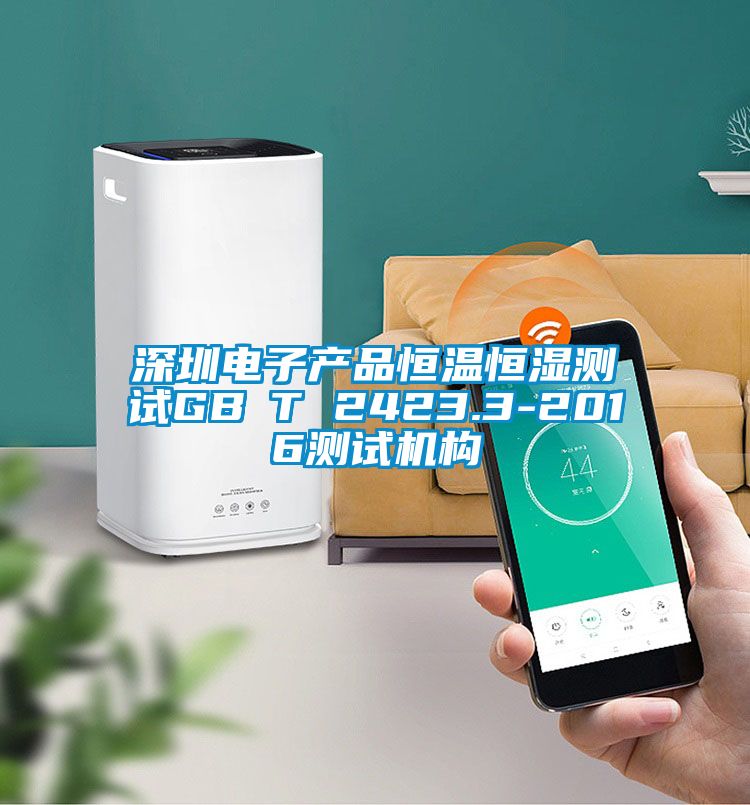 深圳電子產(chǎn)品恒溫恒濕測(cè)試GB∕T 2423.3-2016測(cè)試機(jī)構(gòu)