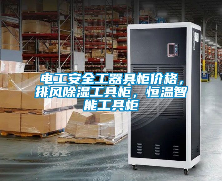 電工安全工器具柜價格，排風除濕工具柜，恒溫智能工具柜