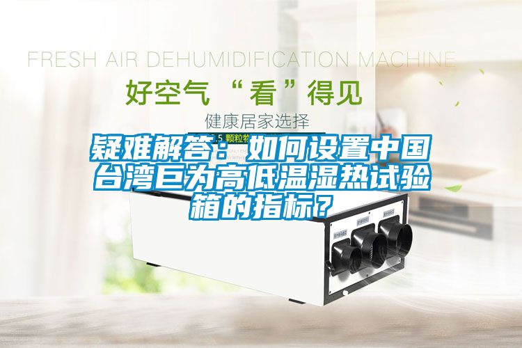 疑難解答：如何設(shè)置中國(guó)臺(tái)灣巨為高低溫濕熱試驗(yàn)箱的指標(biāo)？