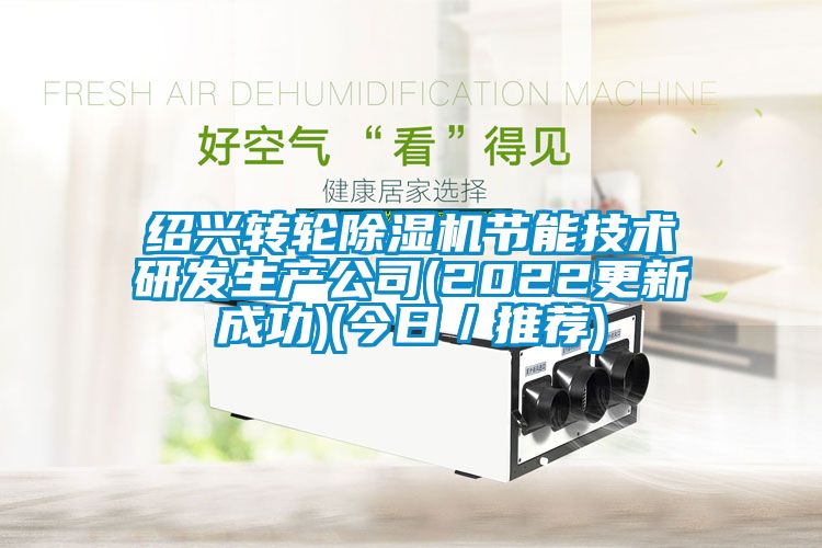 紹興轉(zhuǎn)輪除濕機節(jié)能技術(shù)研發(fā)生產(chǎn)公司(2022更新成功)(今日／推薦)