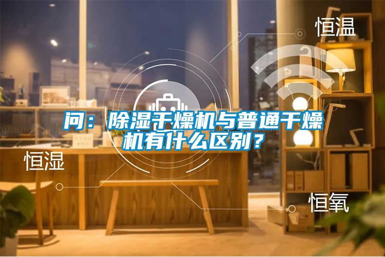 問：除濕干燥機(jī)與普通干燥機(jī)有什么區(qū)別？