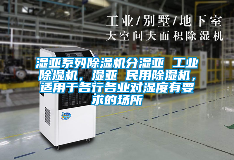 濕亞系列除濕機(jī)分濕亞 工業(yè)除濕機(jī)，濕亞 民用除濕機(jī)，適用于各行各業(yè)對濕度有要求的場所