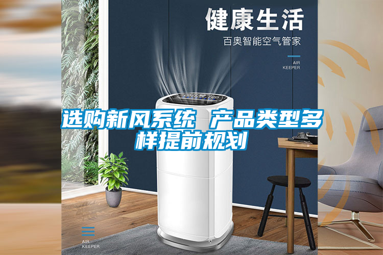 選購(gòu)新風(fēng)系統(tǒng) 產(chǎn)品類(lèi)型多樣提前規(guī)劃