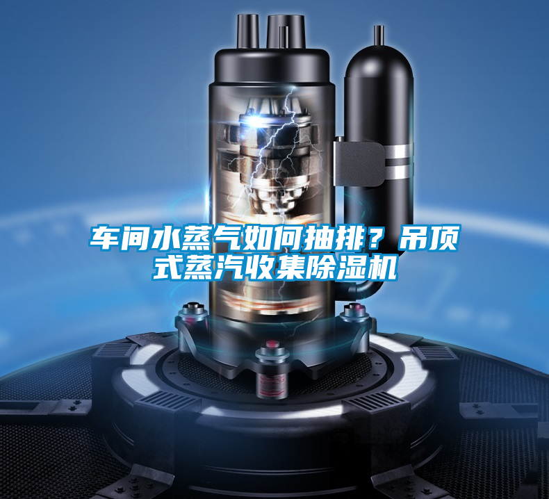 車間水蒸氣如何抽排？吊頂式蒸汽收集除濕機