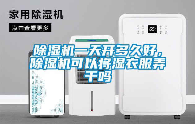 除濕機(jī)一天開多久好，除濕機(jī)可以將濕衣服弄干嗎