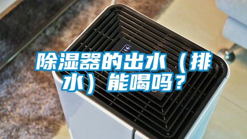除濕器的出水（排水）能喝嗎？