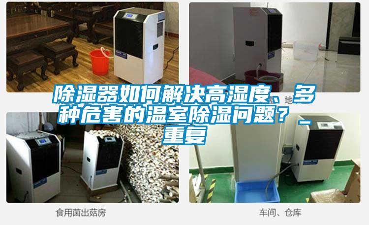 除濕器如何解決高濕度、多種危害的溫室除濕問題？_重復(fù)
