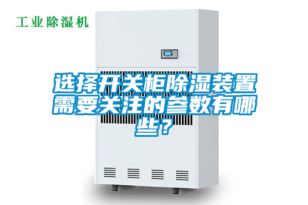 選擇開(kāi)關(guān)柜除濕裝置需要關(guān)注的參數(shù)有哪些？