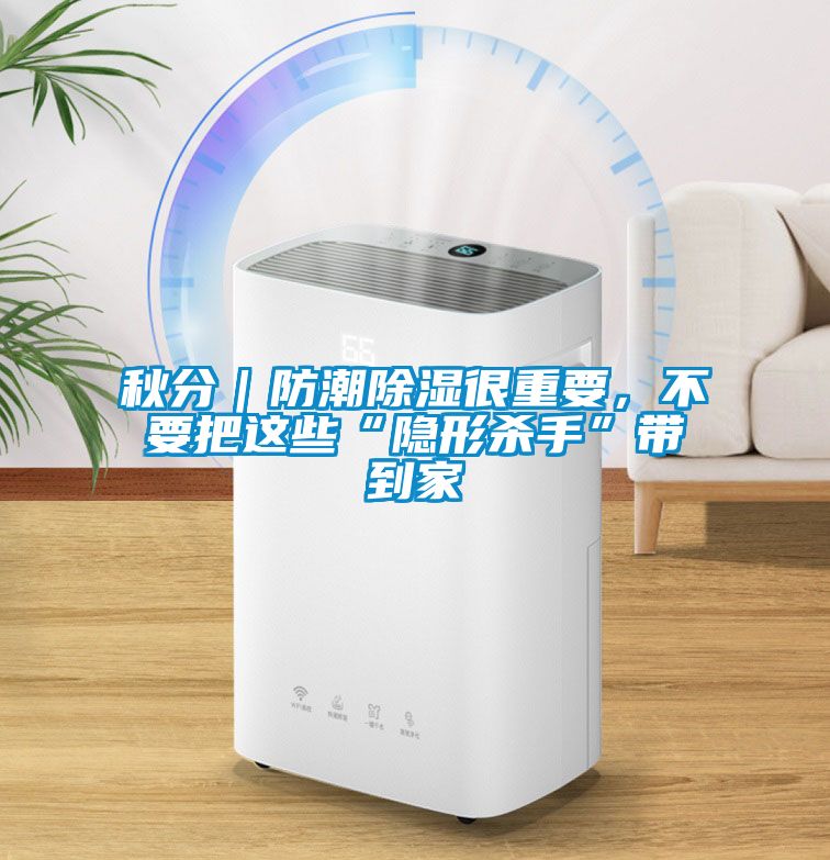 秋分｜防潮除濕很重要，不要把這些“隱形殺手”帶到家
