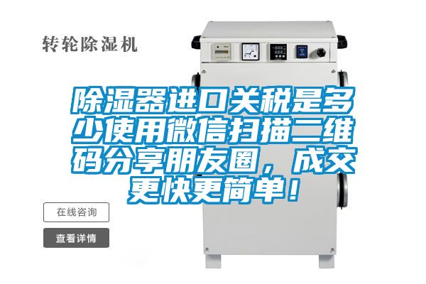 除濕器進(jìn)口關(guān)稅是多少使用微信掃描二維碼分享朋友圈，成交更快更簡單！