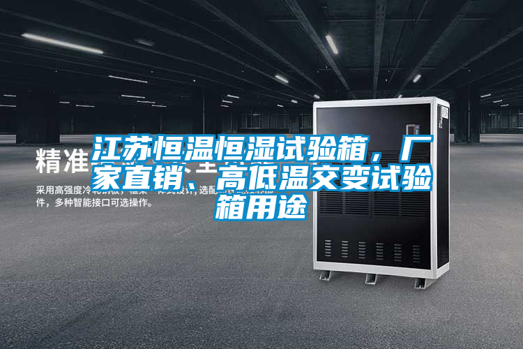 江蘇恒溫恒濕試驗箱，廠家直銷、高低溫交變試驗箱用途