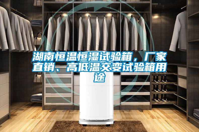 湖南恒溫恒濕試驗箱，廠家直銷、高低溫交變試驗箱用途