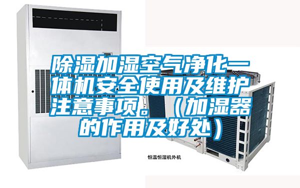 除濕加濕空氣凈化一體機(jī)安全使用及維護(hù)注意事項。（加濕器的作用及好處）