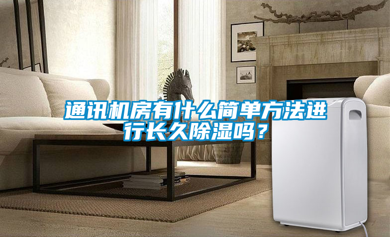 通訊機房有什么簡單方法進行長久除濕嗎？
