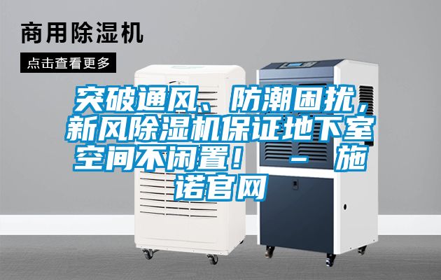 突破通風(fēng)、防潮困擾，新風(fēng)除濕機(jī)保證地下室空間不閑置！ – 施諾官網(wǎng)
