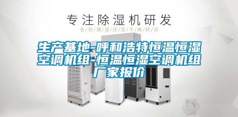 生產(chǎn)基地-呼和浩特恒溫恒濕空調(diào)機組-恒溫恒濕空調(diào)機組廠家報價