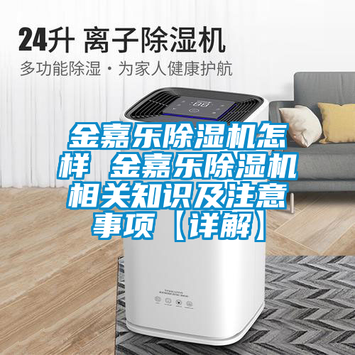 金嘉樂除濕機怎樣 金嘉樂除濕機相關(guān)知識及注意事項【詳解】
