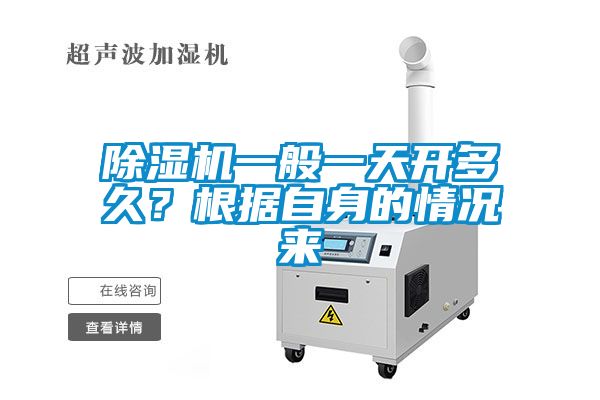 除濕機一般一天開多久？根據(jù)自身的情況來
