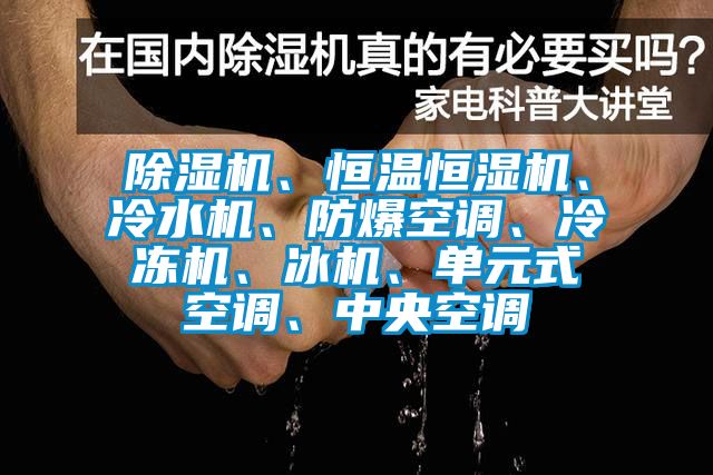 除濕機、恒溫恒濕機、冷水機、防爆空調(diào)、冷凍機、冰機、單元式空調(diào)、中央空調(diào)
