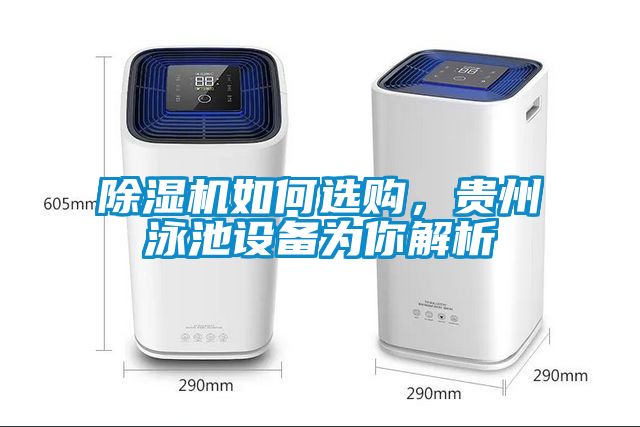 除濕機(jī)如何選購，貴州泳池設(shè)備為你解析