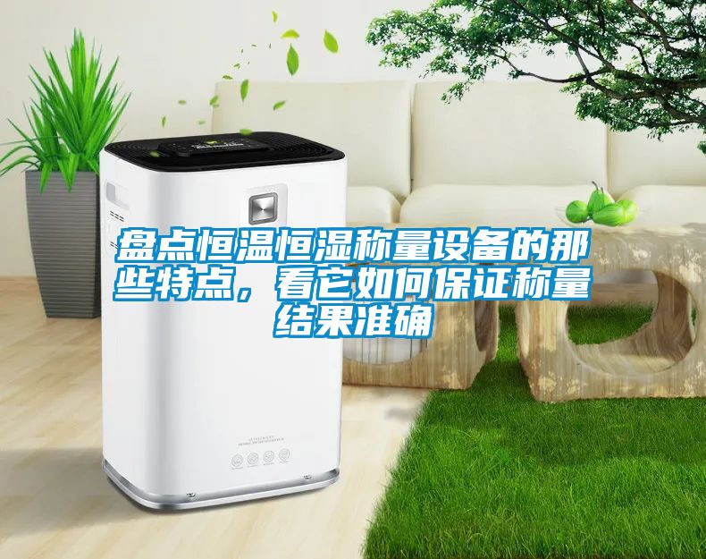 盤點(diǎn)恒溫恒濕稱量設(shè)備的那些特點(diǎn)，看它如何保證稱量結(jié)果準(zhǔn)確