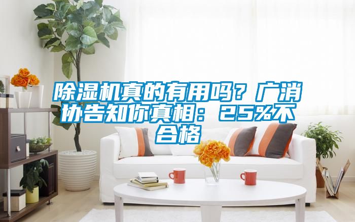 除濕機(jī)真的有用嗎？廣消協(xié)告知你真相：25%不合格