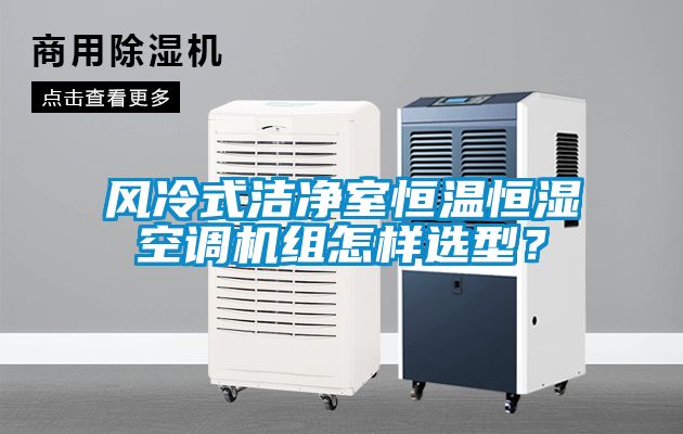 風(fēng)冷式潔凈室恒溫恒濕空調(diào)機(jī)組怎樣選型？